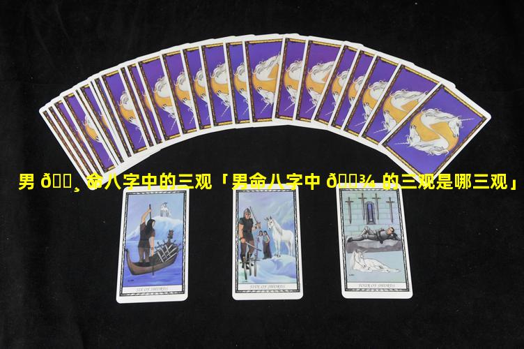 男 🌸 命八字中的三观「男命八字中 🌾 的三观是哪三观」